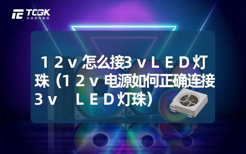 12v怎么接3vLED灯珠（12v电源如何正确连接3v LED灯珠）